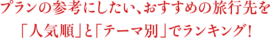 プランの参考にしたい、おすすめの旅行先を「人気順」と「テーマ別」でランキング!